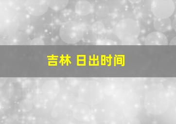 吉林 日出时间